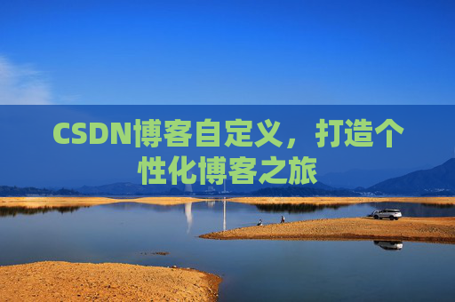 CSDN博客自定义,打造个性化博客之旅