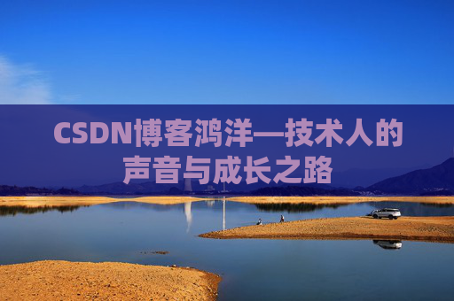 CSDN博客鸿洋—技术人的声音与成长之路