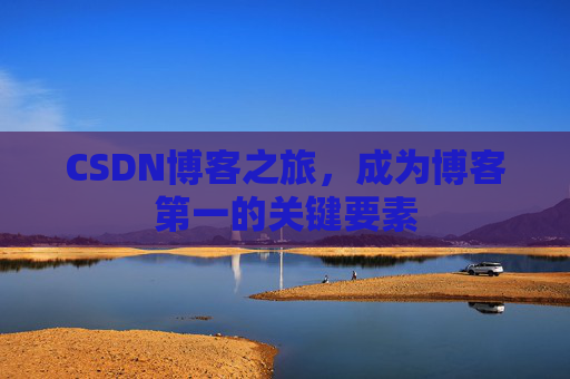 CSDN博客之旅，成为博客第一的关键要素